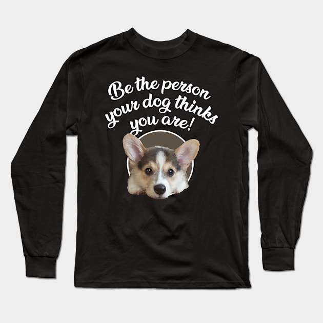 Be The Person Your Dog Thinks You Are - Puppy Long Sleeve T-Shirt by ArtlifeDesigns